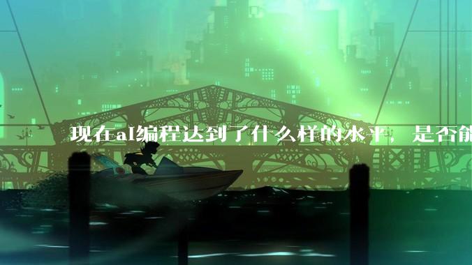 现在ai编程达到了什么样的水平，是否能独立用来编写游戏？