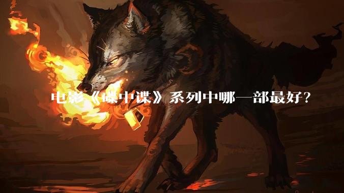 电影《碟中谍》系列中哪一部最好？