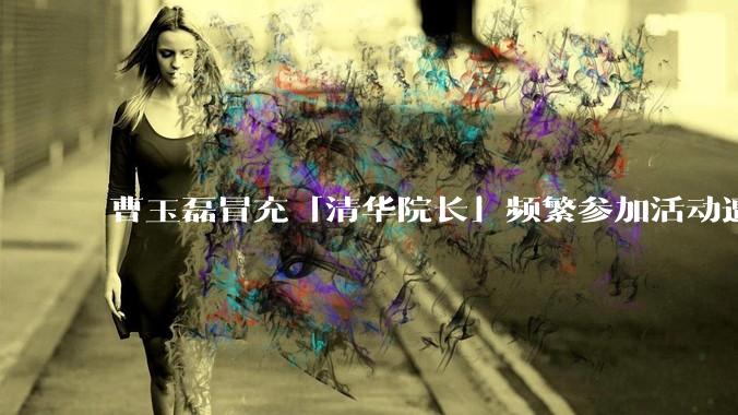 曹玉磊冒充「清华院长」频繁参加活动遭官方打***，他为何能堂而皇之以***身份开展活动？其将受到哪些处罚？