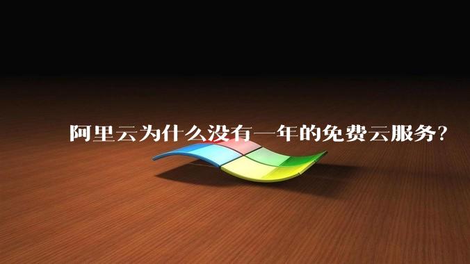 阿里云为什么没有一年的免费云服务？