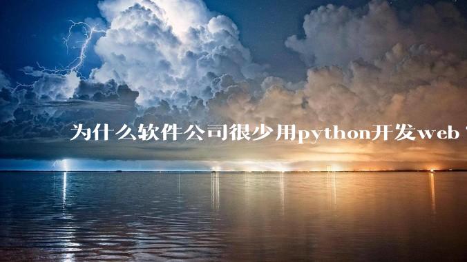 为什么软件公司很少用python开发web?