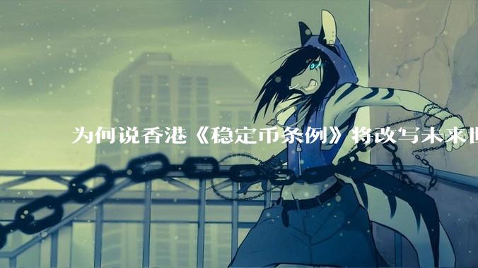 为何说香港《稳定币条例》将改写未来世界比特币等数字货币市场格局，港币和人民币的国际化会受益于此么？
