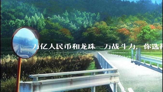 一万亿人民币和龙珠一万战斗力，你选择哪个?