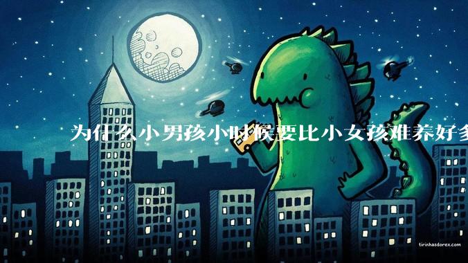 为什么小男孩小时候要比小女孩难养好多?