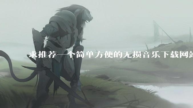 求推荐一个简单方便的无损音乐下载网站，不用回帖的最好？