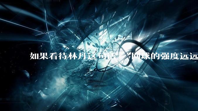 如果看待林丹这句话 “网球的强度远远没有羽毛球大”?