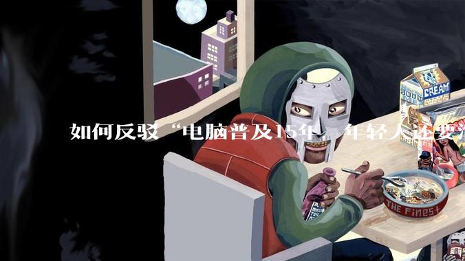 如何反驳“电脑普及15年，年轻人还要淘宝代装steam”?