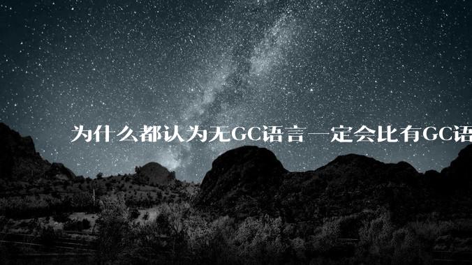 为什么都认为无GC语言一定会比有GC语言要快？