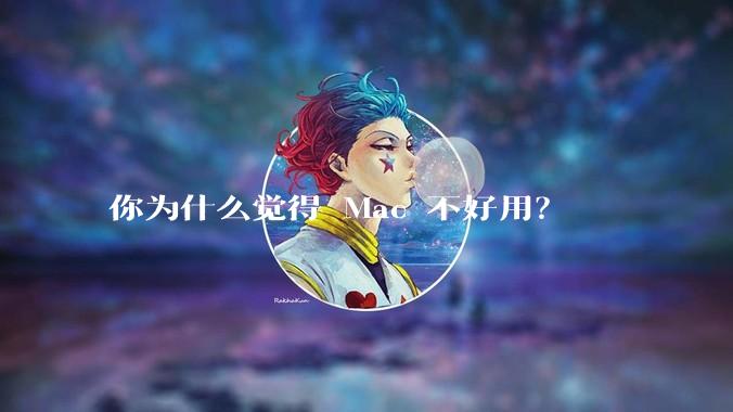 你为什么觉得 Mac 不好用？