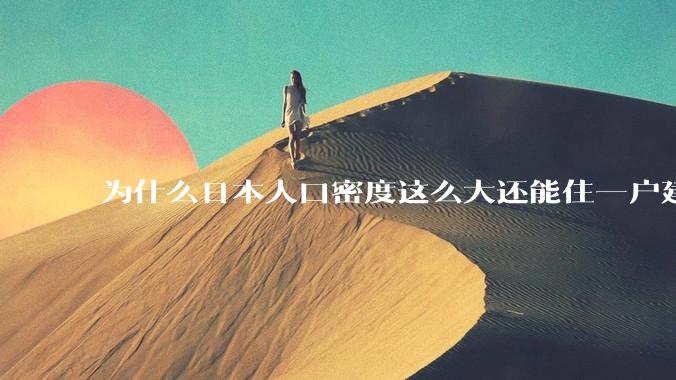 为什么日本人口密度这么大还能住一户建，中国只能住楼房？