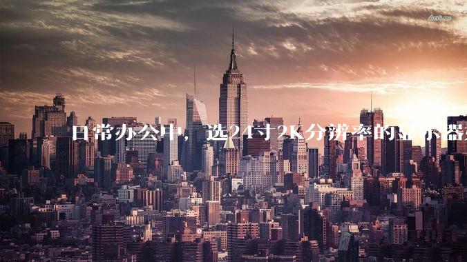 日常办公中，选24寸2K分辨率的显示器好还是27寸4K的好？