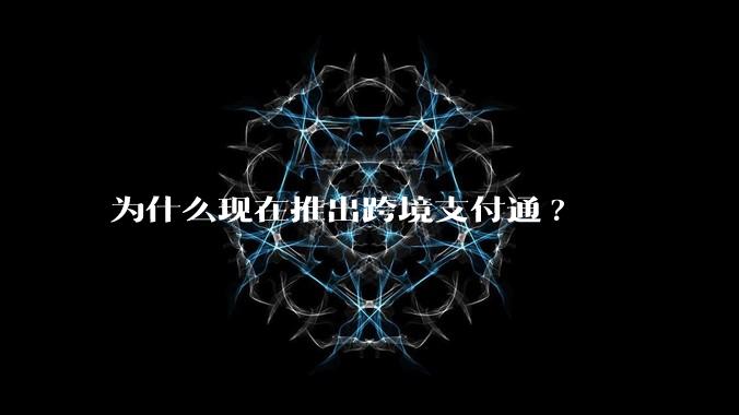 为什么现在推出跨境支付通?
