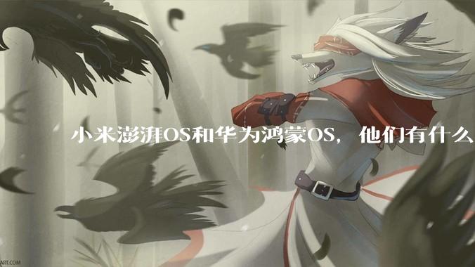 小米澎湃OS和华为鸿蒙OS，他们有什么不一样，谁更有发展前途？