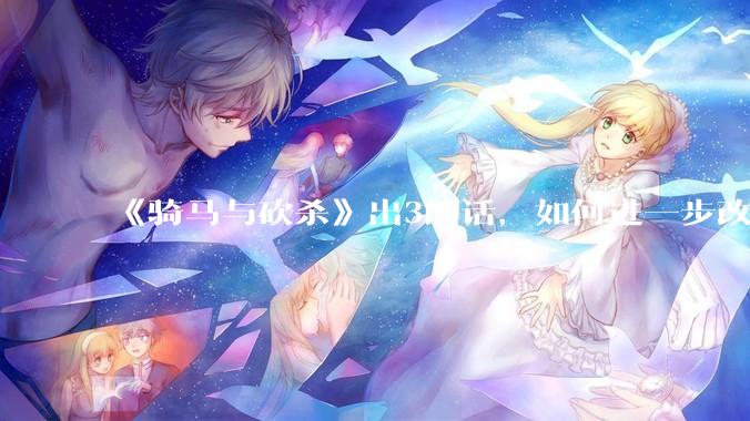 《骑马与砍杀》出3的话，如何进一步改进？