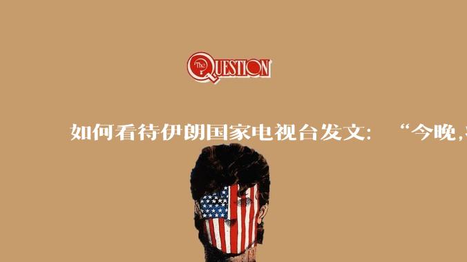 如何看待伊朗国家电视台发文：“今晚,将会发生一件大事,让世界铭记几个世纪。”？
