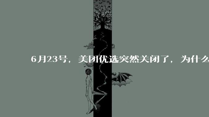 6月23号，美团优选突然关闭了，为什么?