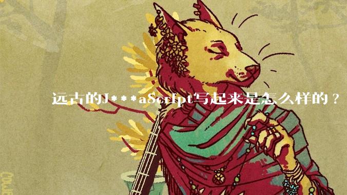 远古的J***aScript写起来是怎么样的?