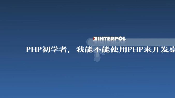 PHP初学者，我能不能使用PHP来开发桌面应用？