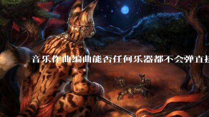 音乐作曲编曲能否任何乐器都不会弹直接学软件编辑？