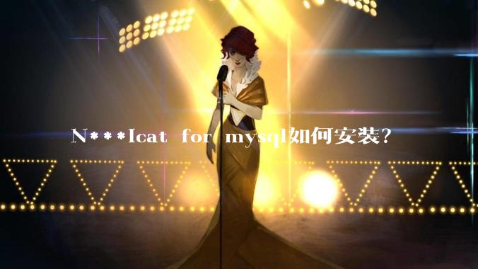 N***icat for mysql如何安装？