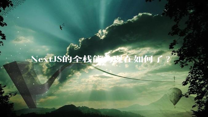 NextJS的全栈能力现在如何了?