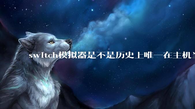switch模拟器是不是历史上唯一在主机当红时就几乎完美模拟器？