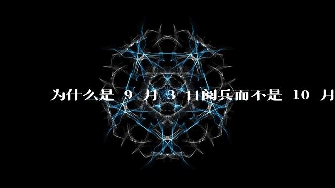 为什么是 9 月 3 日阅兵而不是 10 月 1 日国庆阅兵？