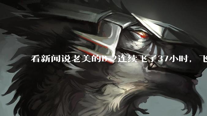 看新闻说老美的B-2连续飞了37小时，飞行员的吃喝拉撒怎么解决?