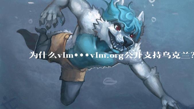 为什么vim***vim.org公开支持乌克兰？