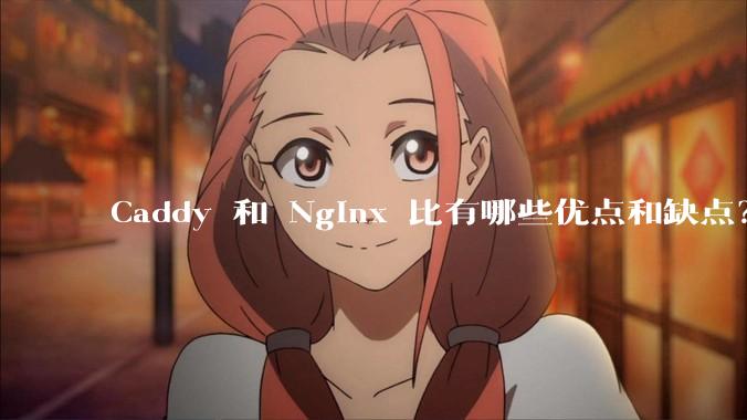 Caddy 和 Nginx 比有哪些优点和缺点？