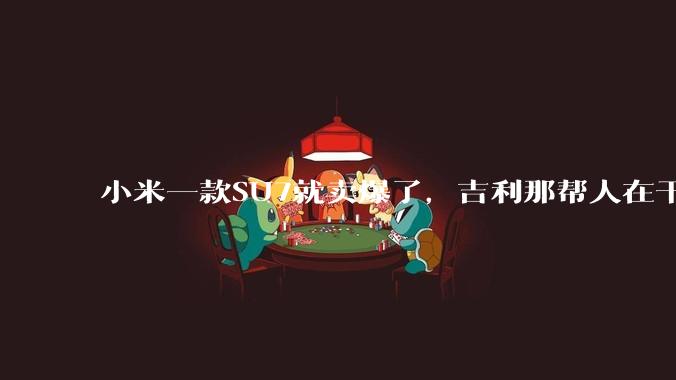 小米一款SU7就卖爆了，吉利那帮人在干啥事？