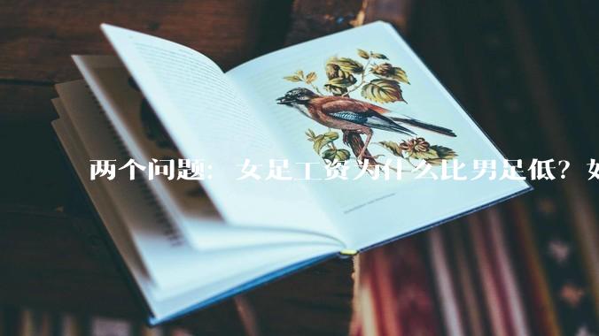 两个问题：女足工资为什么比男足低？如果中国女足和中国男足打一场谁会赢？