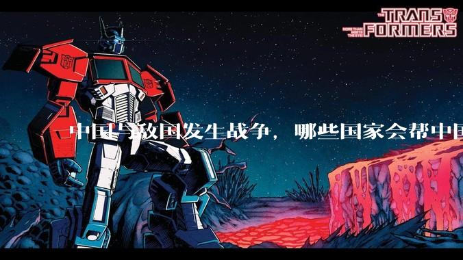 中国与敌国发生战争，哪些国家会帮中国？