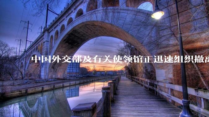 中国外交部及有关使领馆正迅速组织撤离在以、伊的中国公民，目前当地情况如何？