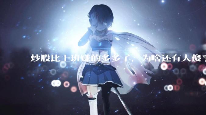 炒股比上班赚的多多了，为啥还有人傻乎乎的上班？