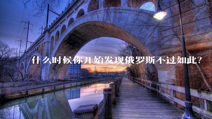 什么时候你开始发现俄罗斯不过如此？