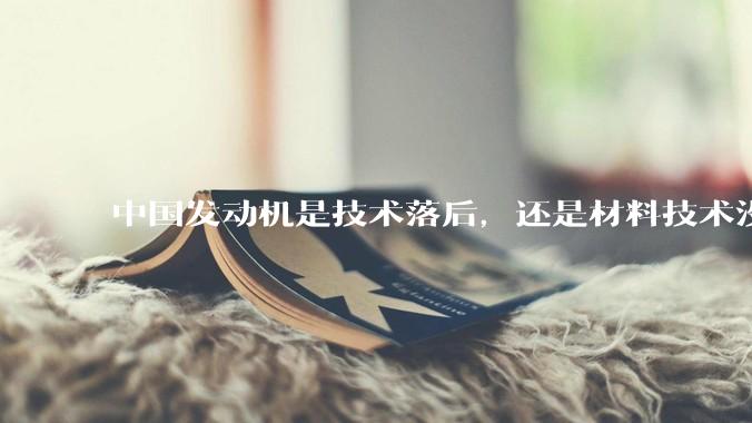 中国发动机是技术落后，还是材料技术没有攻克?