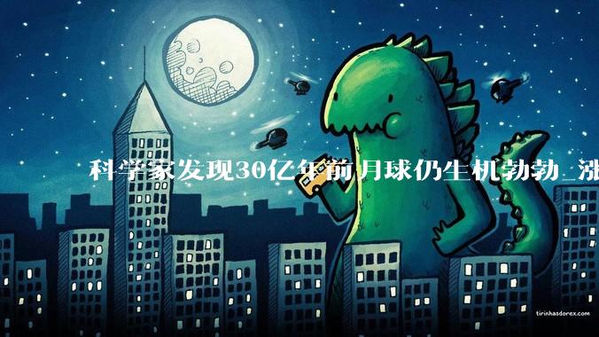 科学家发现30亿年前月球仍生机勃勃_涨芝_都来_小秘密