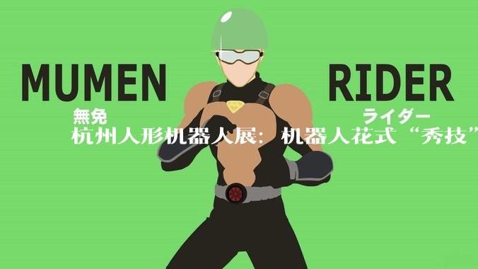 杭州人形机器人展：机器人花式“秀技”