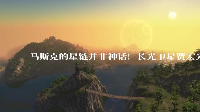 马斯克的星链并非神话！长光卫星贾宏光预言：中国商业航天8年超越_SpaceX_发射