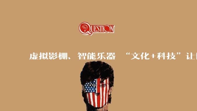虚拟影棚、智能乐器 “文化+科技”让世界看见中国创新力_方石玉_智化赋_观众