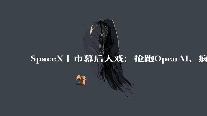 SpaceX上市幕后大戏：抢跑OpenAI、疯狂并购装资产，华尔街全程被牵着鼻子走_马斯克_高盛_绿鞋期权