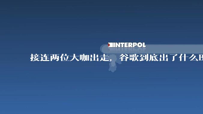 接连两位大咖出走，谷歌到底出了什么BUG？_Banana_Nano_产品