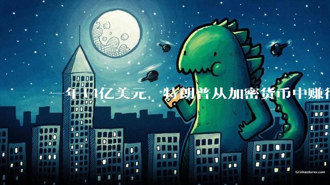 一年14亿美元，特朗普从加密货币中赚得盆满钵满_收入_安娜·凯利_美国