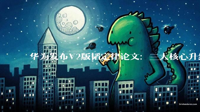 华为发布V2版韬定律论文：三大核心升级！_芯片_演进_技术