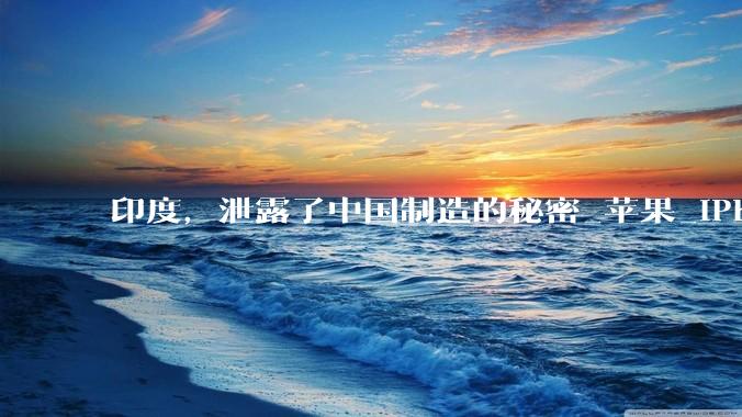 印度，泄露了中国制造的秘密_苹果_iPhone_库克当