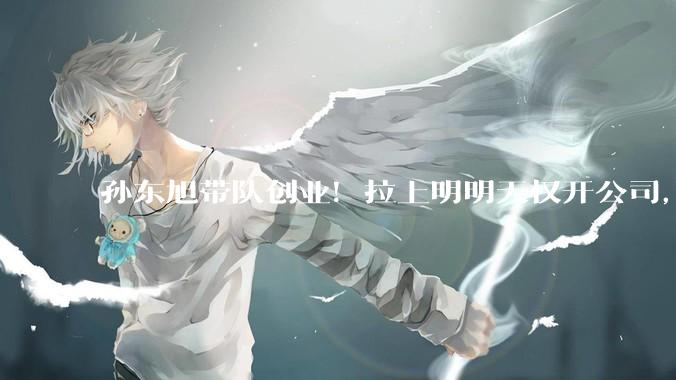 孙东旭带队创业！拉上明明天权开公司，俞敏洪把部下都逼成了同行_东方_董宇辉_直播间