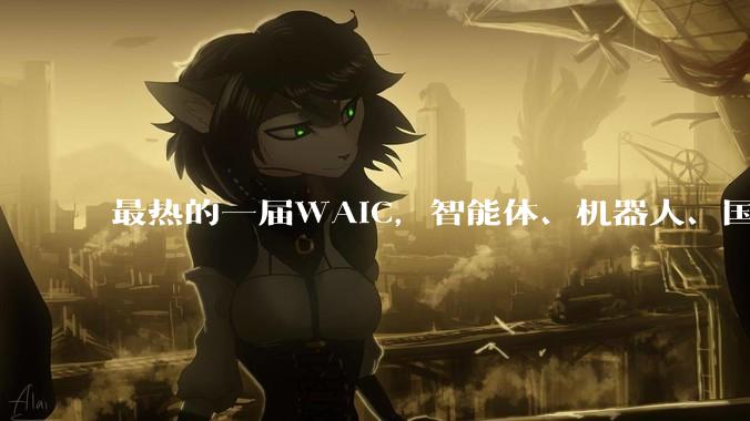 最热的一届WAIC，智能体、机器人、国产算力成焦点，中国AI从底层到应用全面突破_模型_Agent