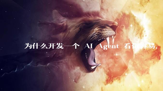 为什么开发一个 AI Agent 看似容易，但真正让它「好用」却如此困难？技术瓶颈主要在哪里？