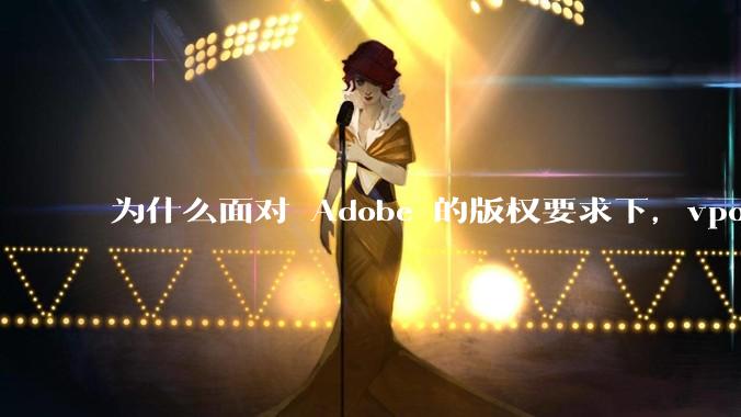 为什么面对 Adobe 的版权要求下，vposy 大神还能从容不迫？